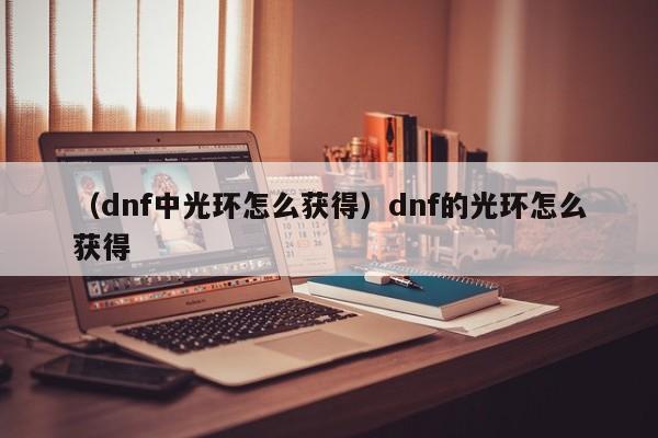 （dnf中光环怎么获得）dnf的光环怎么获得