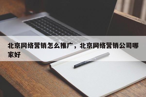 北京网络营销怎么推广，北京网络营销公司哪家好