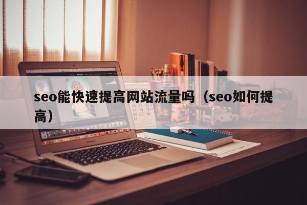 seo能快速提高网站流量吗（seo如何提高）