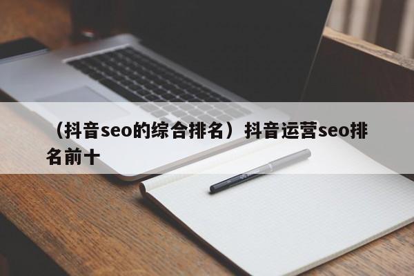 （抖音seo的综合排名）抖音运营seo排名前十