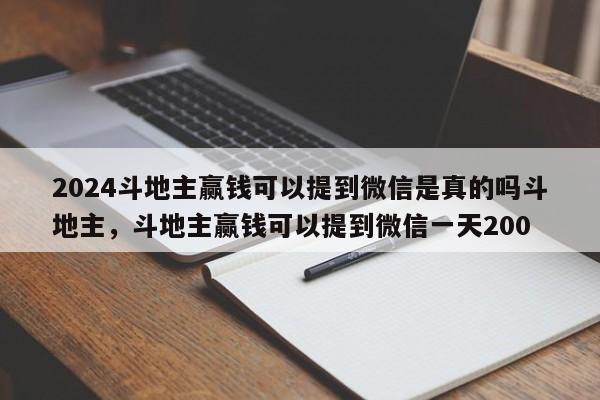 2024斗地主赢钱可以提到微信是真的吗斗地主，斗地主赢钱可以提到微信一天200