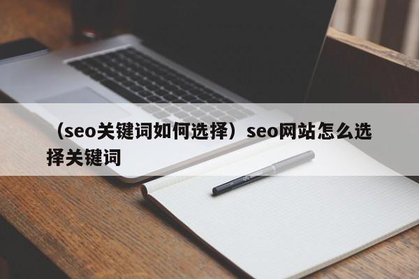 （seo关键词如何选择）seo网站怎么选择关键词