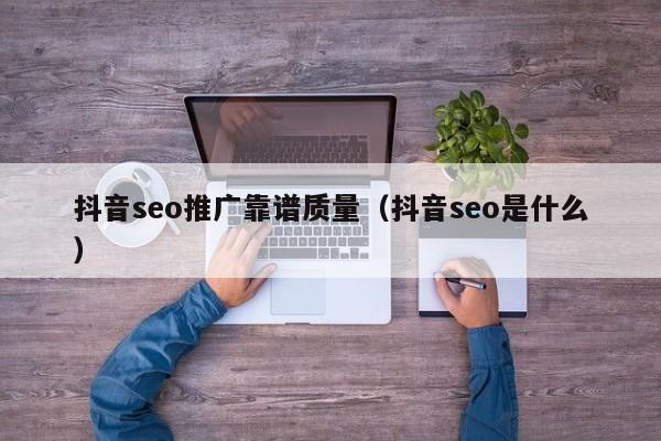 抖音seo推广靠谱质量（抖音seo是什么）