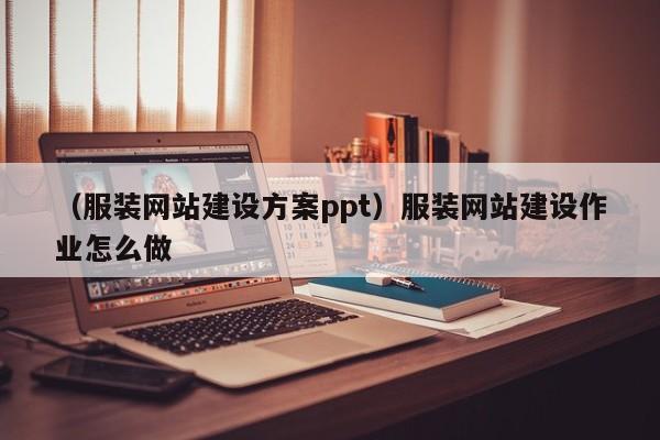 （服装网站建设方案ppt）服装网站建设作业怎么做