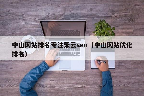 中山网站排名专注乐云seo（中山网站优化排名）