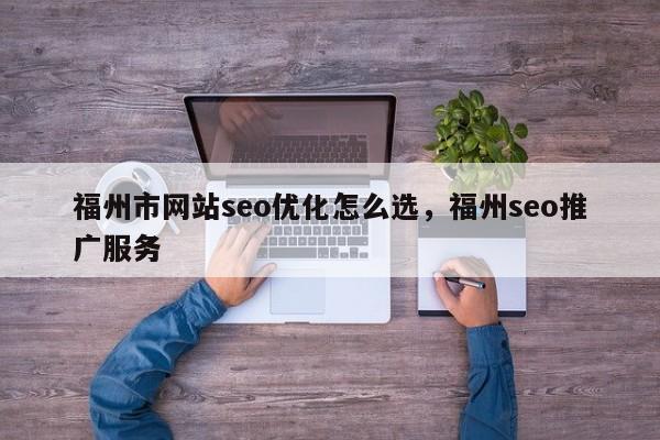 福州市网站seo优化怎么选，福州seo推广服务