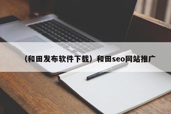 （和田发布软件下载）和田seo网站推广