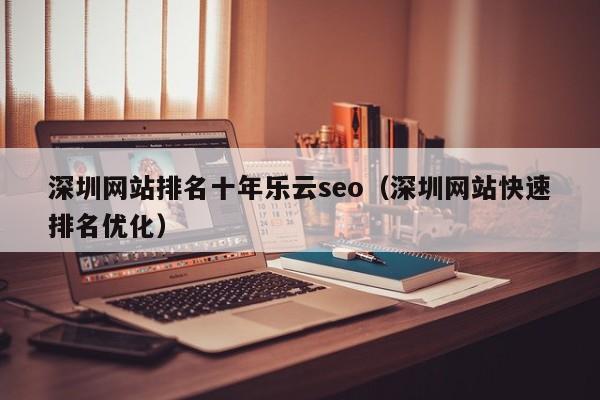 深圳网站排名十年乐云seo（深圳网站快速排名优化）