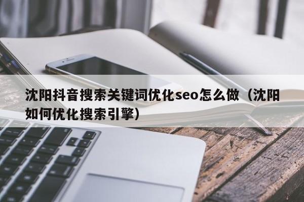 沈阳抖音搜索关键词优化seo怎么做（沈阳如何优化搜索引擎）