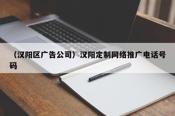 （汉阳区广告公司）汉阳定制网络推广电话号码