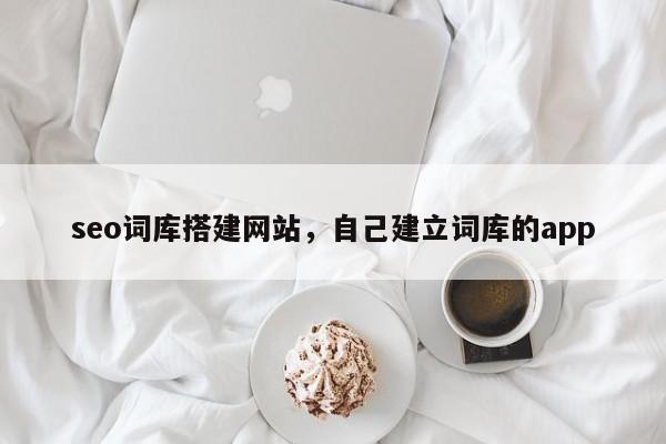 seo词库搭建网站，自己建立词库的app