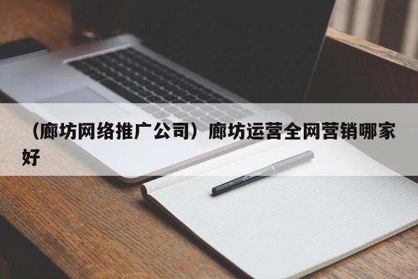 （廊坊网络推广公司）廊坊运营全网营销哪家好