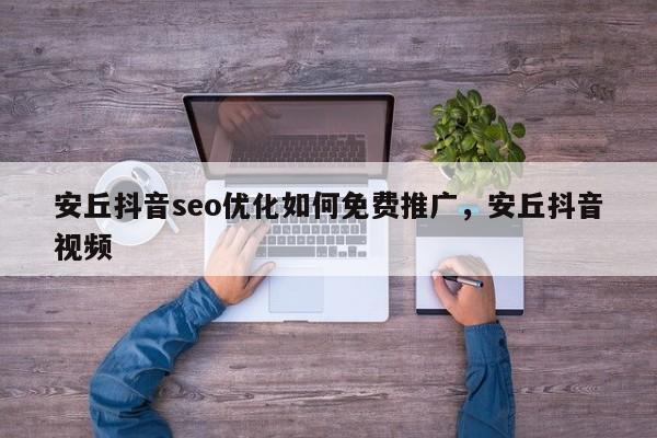 安丘抖音seo优化如何免费推广，安丘抖音视频