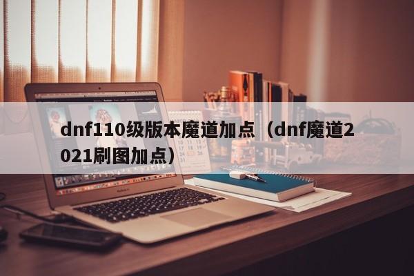 dnf110级版本魔道加点（dnf魔道2021刷图加点）