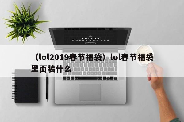 （lol2019春节福袋）lol春节福袋里面装什么