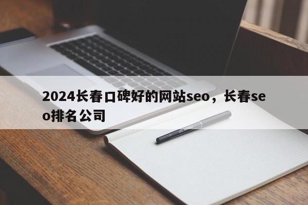 2024长春口碑好的网站seo，长春seo排名公司