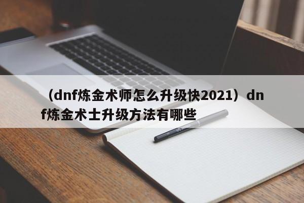 （dnf炼金术师怎么升级快2021）dnf炼金术士升级方法有哪些