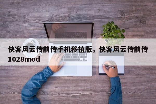 侠客风云传前传手机移植版，侠客风云传前传1028mod