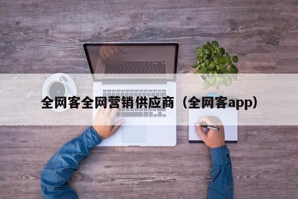 全网客全网营销供应商（全网客app）