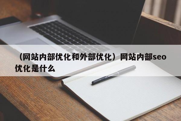 （网站内部优化和外部优化）网站内部seo优化是什么