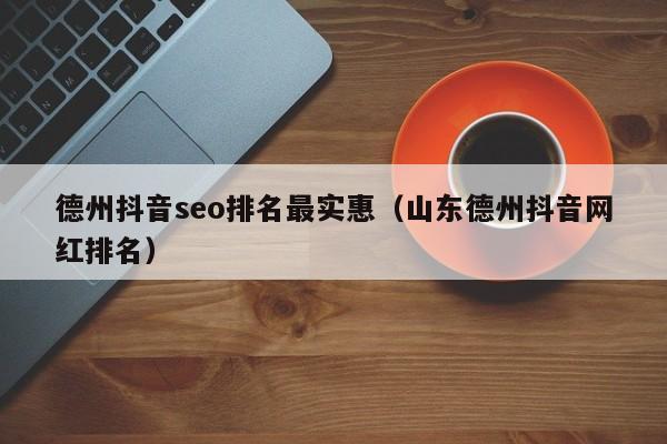 德州抖音seo排名最实惠（山东德州抖音网红排名）