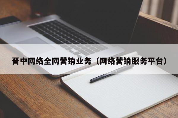 晋中网络全网营销业务（网络营销服务平台）