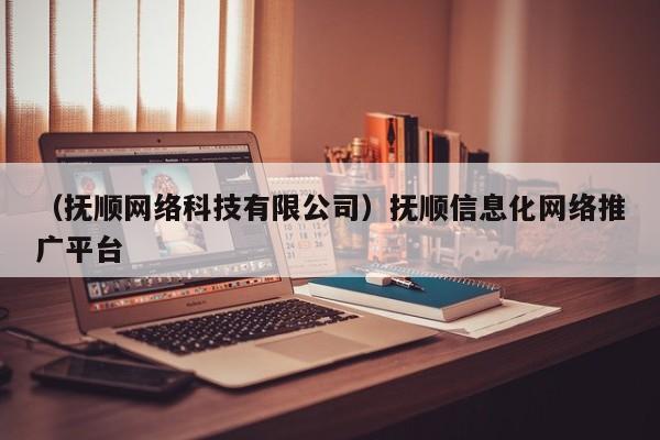 （抚顺网络科技有限公司）抚顺信息化网络推广平台