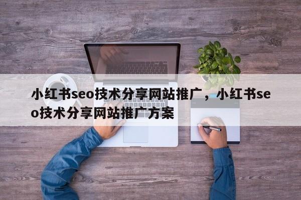 小红书seo技术分享网站推广，小红书seo技术分享网站推广方案