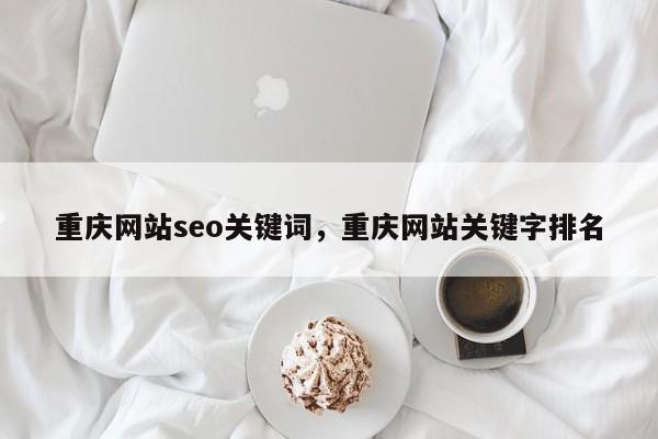 重庆网站seo关键词，重庆网站关键字排名