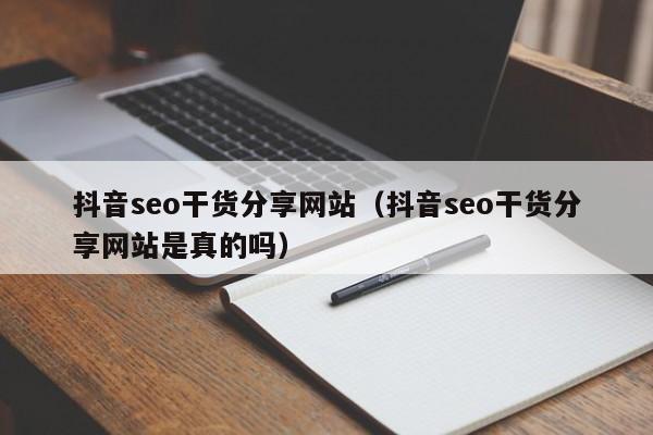 抖音seo干货分享网站（抖音seo干货分享网站是真的吗）