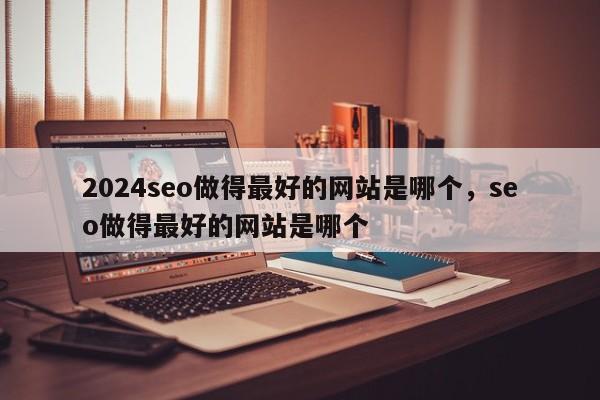 2024seo做得最好的网站是哪个，seo做得最好的网站是哪个