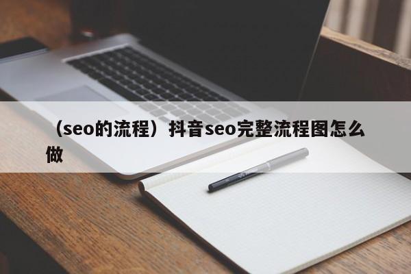 （seo的流程）抖音seo完整流程图怎么做