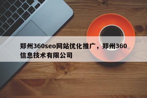 郑州360seo网站优化推广，郑州360信息技术有限公司