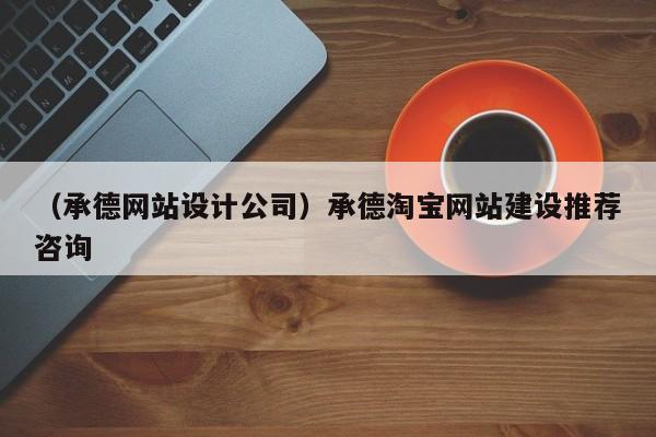 （承德网站设计公司）承德淘宝网站建设推荐咨询