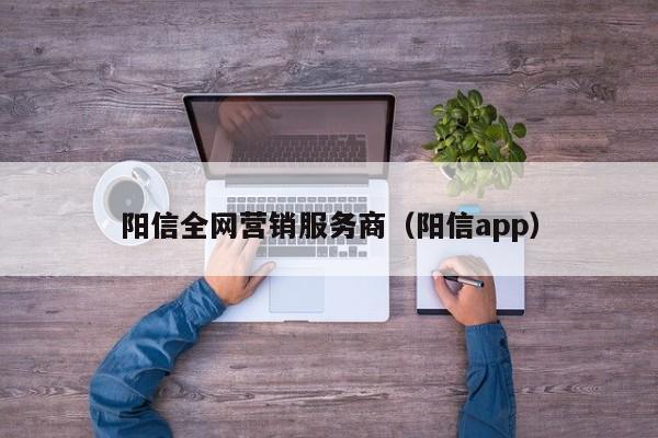 阳信全网营销服务商（阳信app）