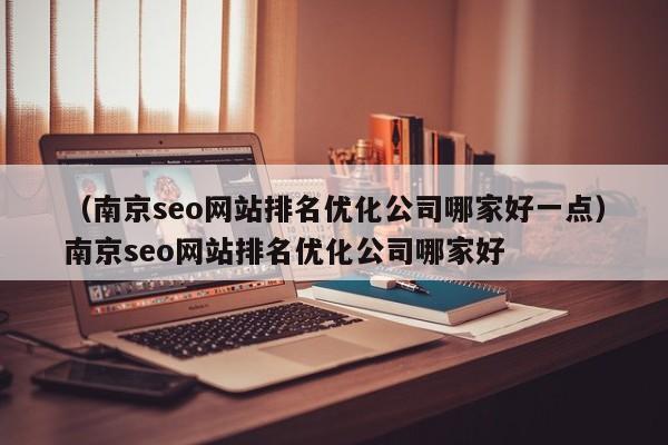 （南京seo网站排名优化公司哪家好一点）南京seo网站排名优化公司哪家好