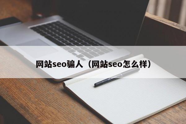 网站seo骗人（网站seo怎么样）