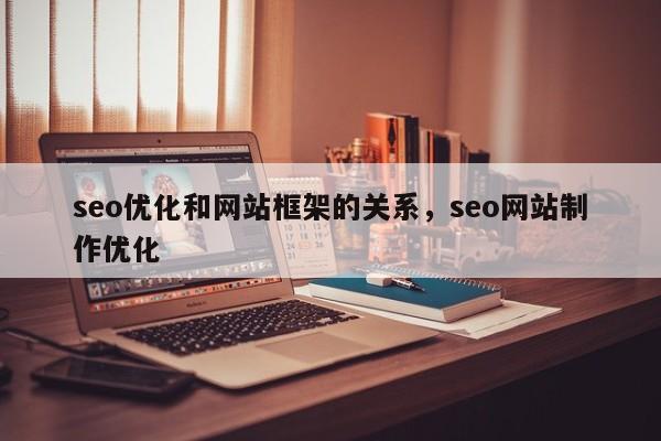 seo优化和网站框架的关系，seo网站制作优化