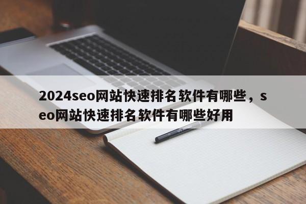 2024seo网站快速排名软件有哪些，seo网站快速排名软件有哪些好用