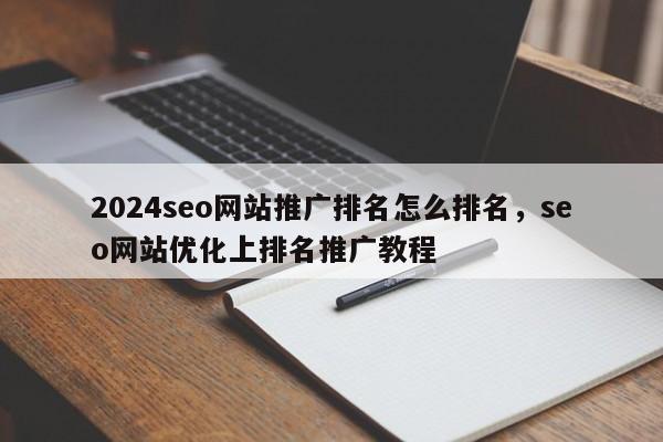 2024seo网站推广排名怎么排名，seo网站优化上排名推广教程