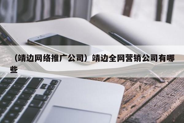 （靖边网络推广公司）靖边全网营销公司有哪些