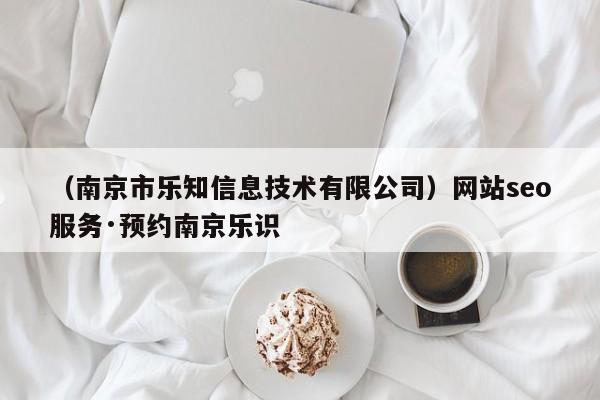 （南京市乐知信息技术有限公司）网站seo服务·预约南京乐识