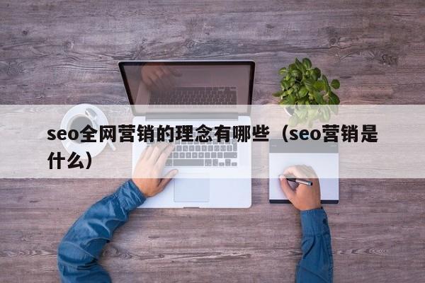 seo全网营销的理念有哪些（seo营销是什么）