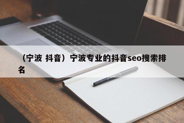 （宁波 抖音）宁波专业的抖音seo搜索排名