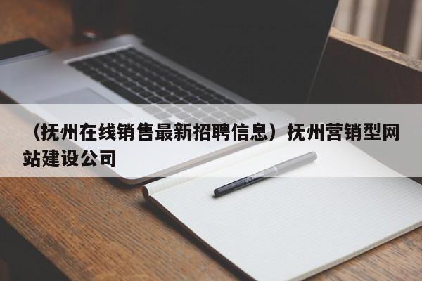 （抚州在线销售最新招聘信息）抚州营销型网站建设公司