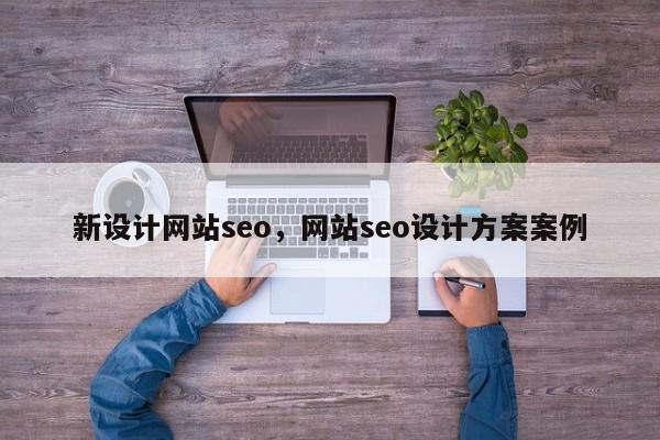 新设计网站seo，网站seo设计方案案例