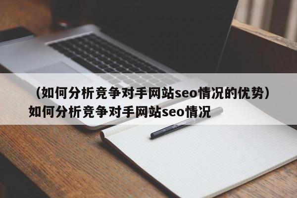 （如何分析竞争对手网站seo情况的优势）如何分析竞争对手网站seo情况