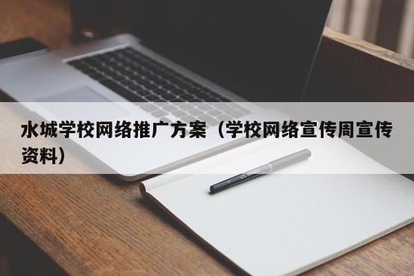 水城学校网络推广方案（学校网络宣传周宣传资料）