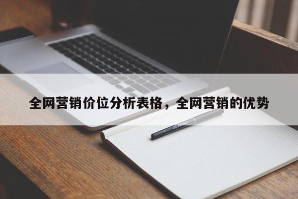 全网营销价位分析表格，全网营销的优势