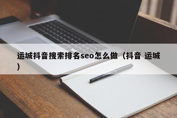 运城抖音搜索排名seo怎么做（抖音 运城）